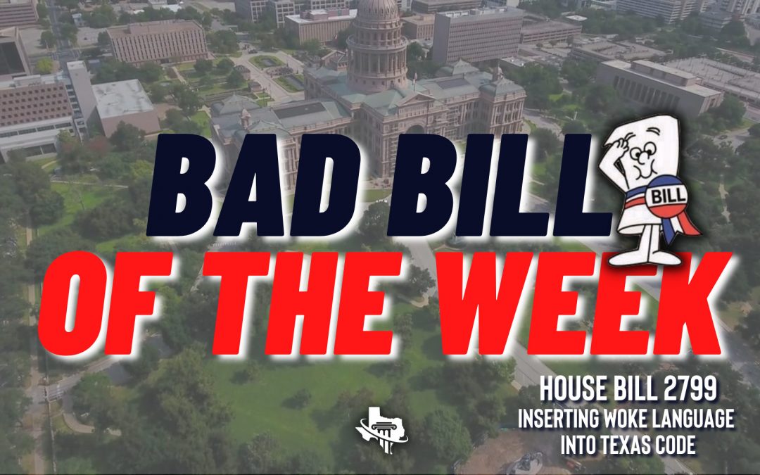 Bad Bill of the Week – HB 2799 – Introducing WOKE Ideology Into Texas Code